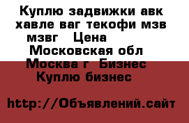 Куплю задвижки авк хавле ваг текофи мзв мзвг › Цена ­ 9 999 - Московская обл., Москва г. Бизнес » Куплю бизнес   